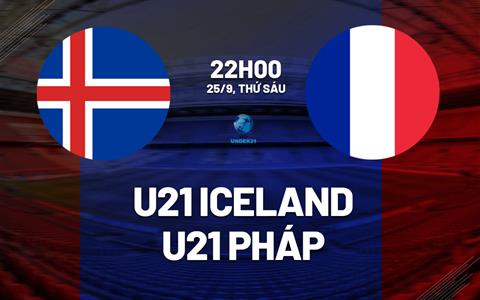 Nhận định bóng đá U21 Iceland vs U21 Pháp 20h00 ngày 25/9 (Vòng loại U21 châu Âu 2027)