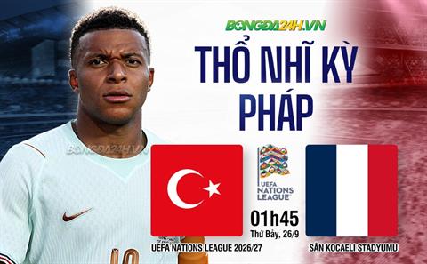 Nhận định Thổ Nhĩ Kỳ vs Pháp (01h45 ngày 26/9): Màn ra mắt của Zidane