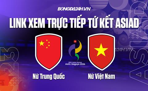 Link xem trực tiếp Nữ Việt Nam vs Nữ Trung Quốc 13h hôm nay