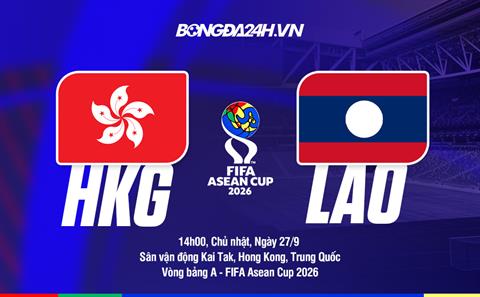 Nhận định Hong Kong (Trung Quốc) vs Lào 14h00 ngày 27/9 (FIFA ASEAN Cup 2026)