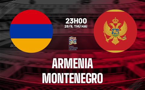 Nhận định bóng đá Armenia vs Montenegro 23h00 ngày 28/9 (UEFA Nations League 2026/27)