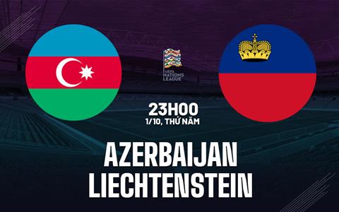 Nhận định bóng đá Azerbaijan vs Liechtenstein 23h00 ngày 1/10 (UEFA Nations League 2026/27)