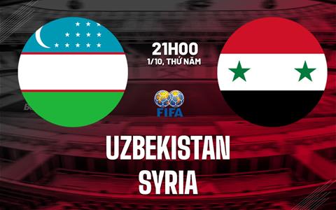 Nhận định bóng đá Uzbekistan vs Syria 21h00 ngày 1/10 (Giao hữu quốc tế)