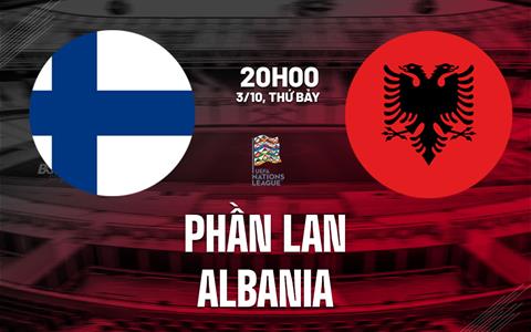 Nhận định bóng đá Phần Lan vs Albania 20h00 ngày 3/10 (UEFA Nations League 2026/27)