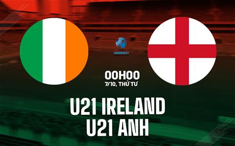 Nhận định bóng đá U21 Ireland vs U21 Anh 0h00 ngày 7/10 (Vòng loại U21 châu Âu 2027)