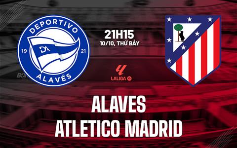 Nhận định Alaves vs Atletico (21h15 ngày 10/10): Chờ đội khách vượt khó