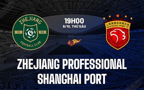 Nhận định Zhejiang Professional vs Shanghai Port 19h00 ngày 9/10 (VĐQG Trung Quốc 2026/27)