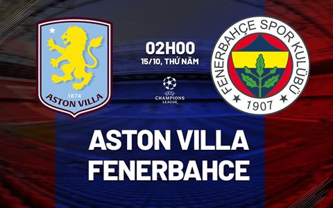 Nhận định Aston Villa vs Fenerbahce (02h00 ngày 15/10): Đội khách đáng gờm