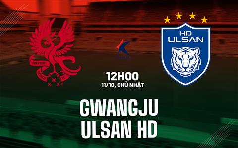Nhận định bóng đá Gwangju vs Ulsan HD 12h00 ngày 11/10 (VĐQG Hàn Quốc 2026)