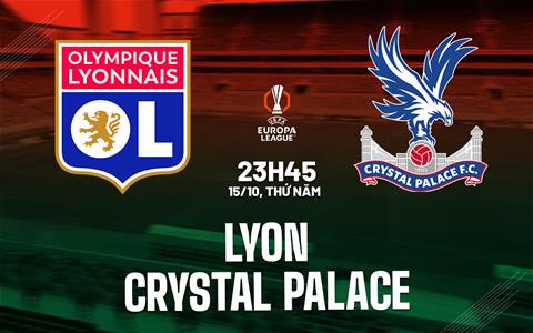 Nhận định Lyon vs Crystal Palace (23h45 ngày 15/10): Căng như dây đàn