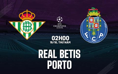 Nhận định Real Betis vs Porto (02h00 ngày 15/10): Chủ nhà thăng hoa