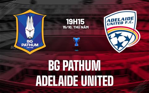 Nhận định bóng đá BG Pathum vs Adelaide United 19h15 ngày 15/10 (ACL Two 2026/27)
