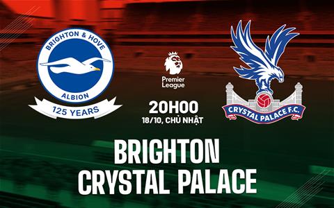 Nhận định Brighton vs Crystal Palace (20h00 ngày 18/10): Derby nóng bỏng