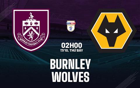 Nhận định Burnley vs Wolves (2h00 ngày 17/10): Lợi thế sân nhà