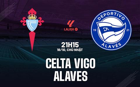 Nhận định Celta Vigo vs Alaves (21h15 ngày 18/10): Kéo dài mạch bất bại