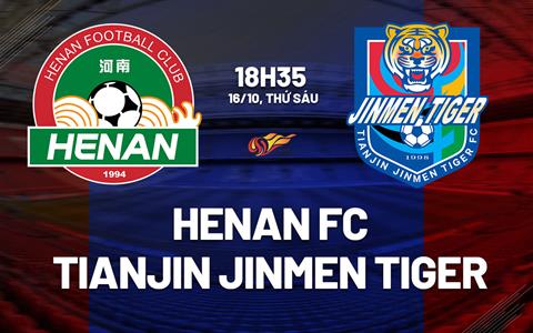Nhận định Henan FC vs Tianjin Jinmen Tiger 18h35 ngày 16/10 (VĐQG Trung Quốc 2026)