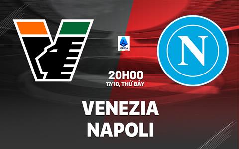Nhận định Venezia vs Napoli (20h00 ngày 17/10): Khó cản đội khách