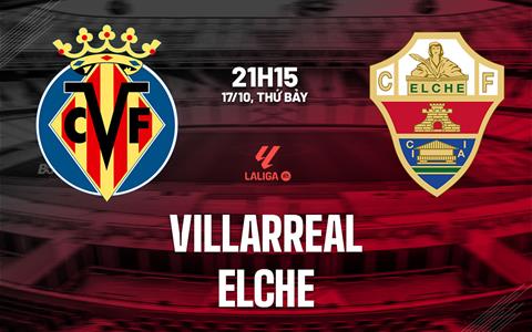 Nhận định Villarreal vs Elche (21h15 ngày 17/10): Trở lại mạch thắng