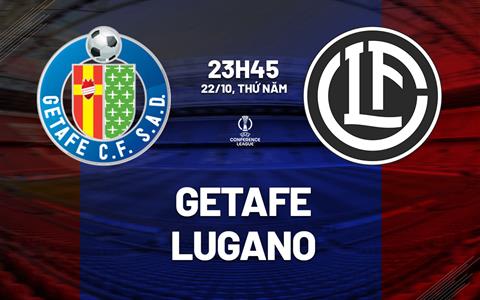 Nhận định Getafe vs Lugano (23h45 ngày 22/10): Chủ nhà chật vật