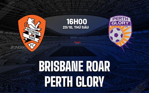 Nhận định bóng đá Brisbane Roar vs Perth Glory 16h00 ngày 23/10 (VĐQG Australia 2026/27)