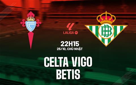 Nhận định Celta Vigo vs Real Betis (22h15 ngày 25/10): Chuyến đi giông bão