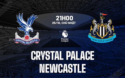 Nhận định Crystal Palace vs Newcastle (21h00 ngày 25/10): Không dễ cho Chích chòe