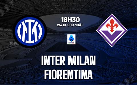 Nhận định Inter Milan vs Fiorentina (18h30 ngày 25/10): Chờ trận cầu sôi nổi