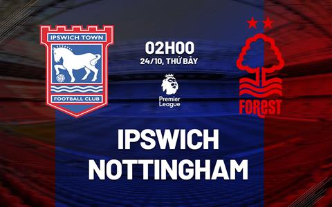 Nhận định Ipswich vs Nottingham (2h00 ngày 24/10): Không dễ cho đội khách