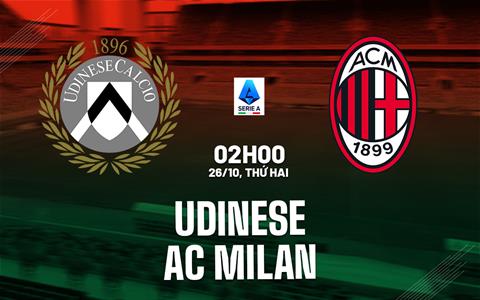 Nhận định Udinese vs AC Milan (2h45 ngày 26/10): Trở lại được không?