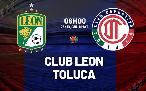 Nhận định bóng đá Club Leon vs Toluca 6h00 ngày 25/10 (VĐQG Mexico 2026/27)