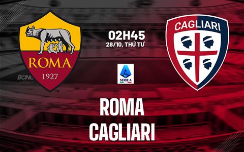 Nhận định Roma vs Cagliari (02h45 ngày 28/10): Lợi thế sân nhà