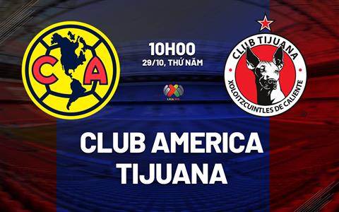 Nhận định bóng đá Club America vs Tijuana 10h00 ngày 29/10 (VĐQG Mexico 2026/27)