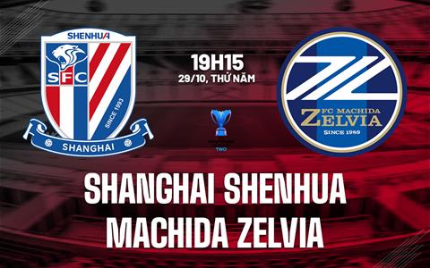 Nhận định bóng đá Shanghai Shenhua vs Machida Zelvia 19h15 ngày 29/10 (ACL Two 2026/27)