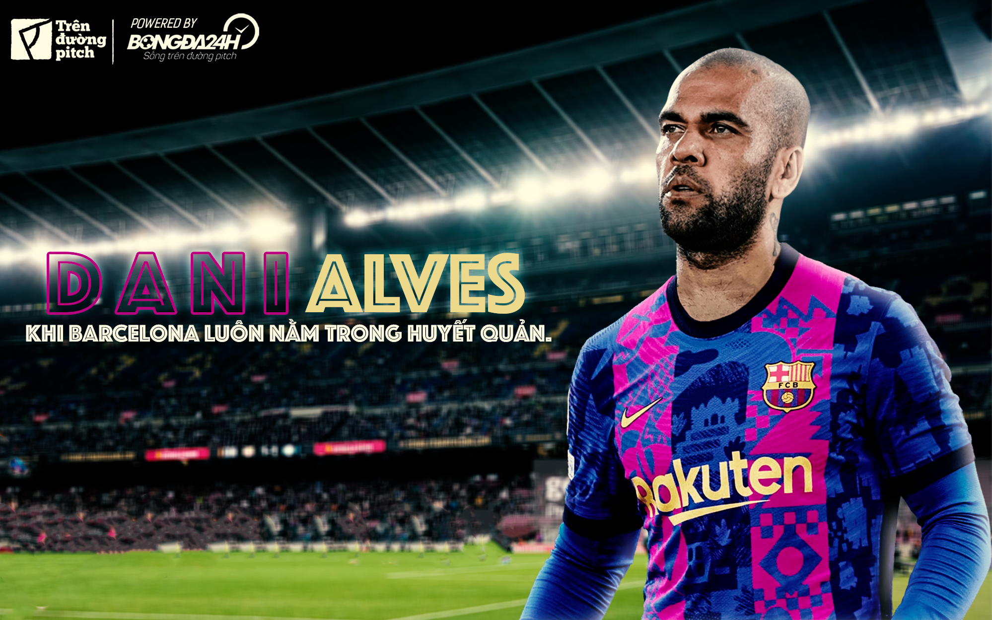 Dani Alves: Khi Barcelona luôn nằm trong huyết quản