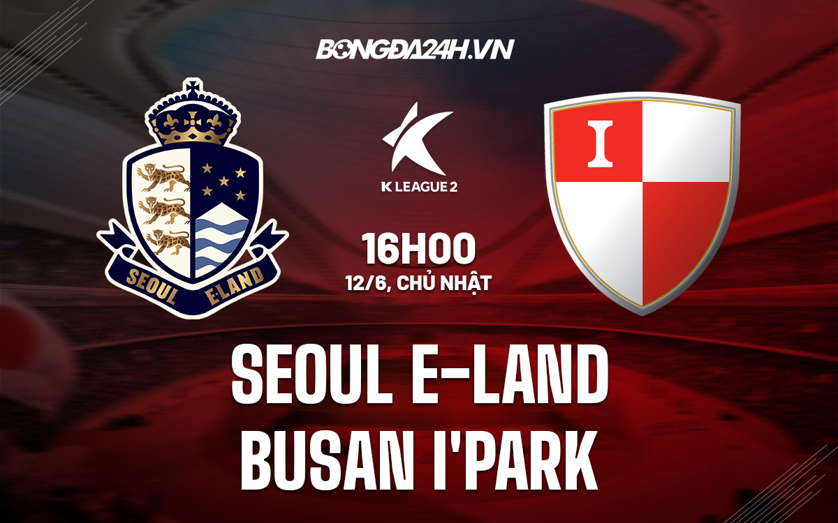 ket qua busan-Nhận định Seoul E-Land vs Busan I’Park 16h00 ngày 12/6 (Hạng 2 Hàn Quốc 2022) 