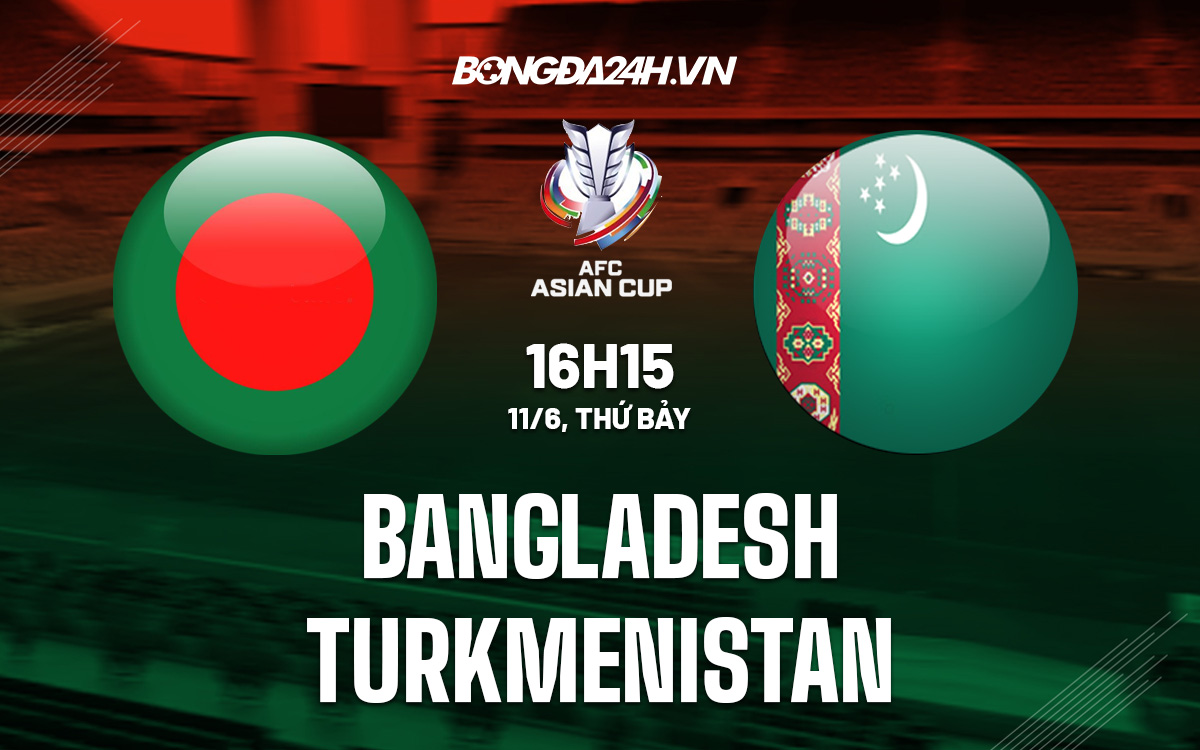 Nhận định Bangladesh vs Turkmenistan 16h15 ngày 11/6 (Vòng loại Asian Cup 2023) kết quả ngoại hạng bangladesh