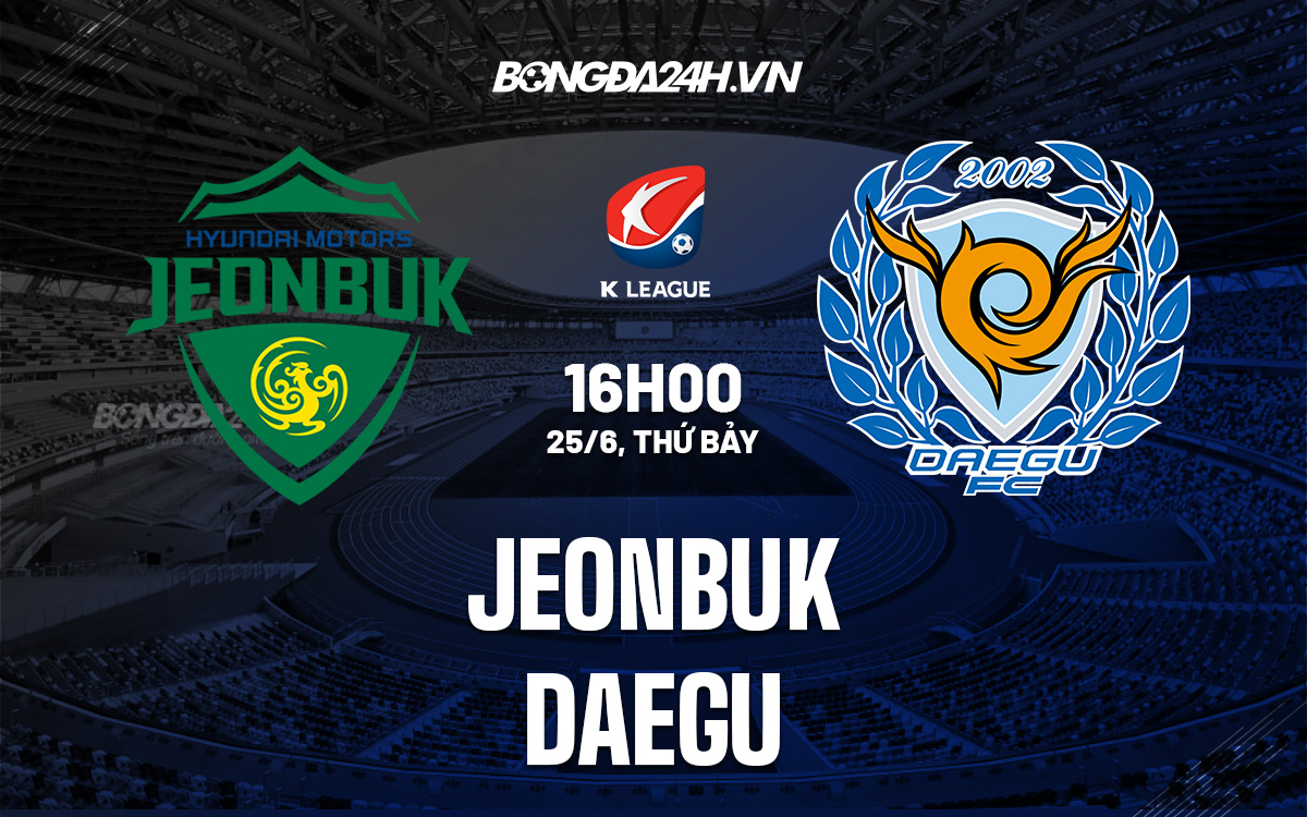 Soi Kèo Jeonbuk Vs Daegu 16h00 Ngày 25/6 VĐQG Hàn Quốc 2022