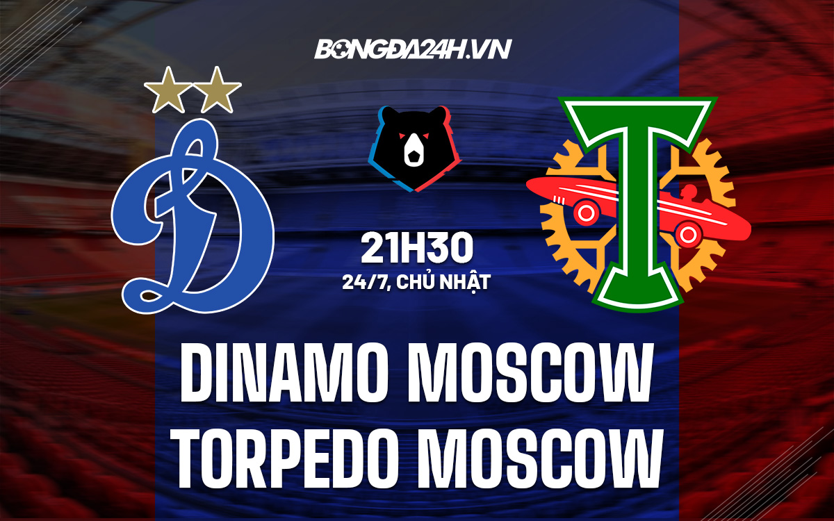Nhận định Dinamo Moscow vs Torpedo Moscow 21h30 ngày 24/7 (VĐQG Nga 2022/23) dinamo moscow