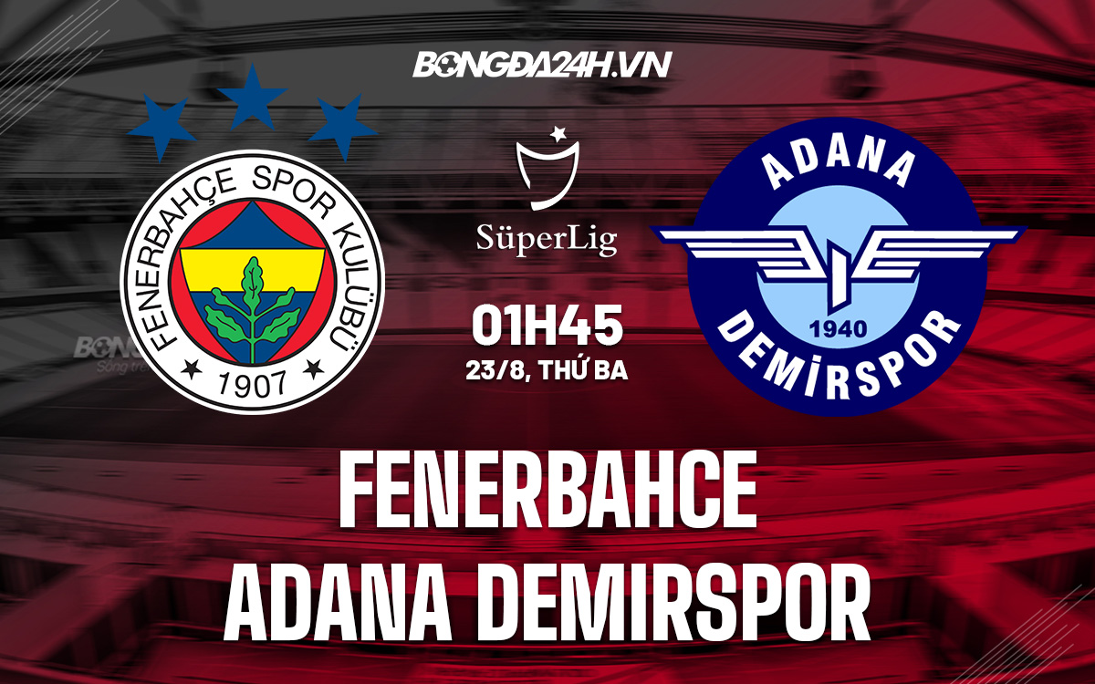 ý vs tnk-Nhận định Fenerbahce vs Adana Demirspor 1h45 ngày 23/8 (VĐQG Thổ Nhĩ Kỳ 2022/23) 