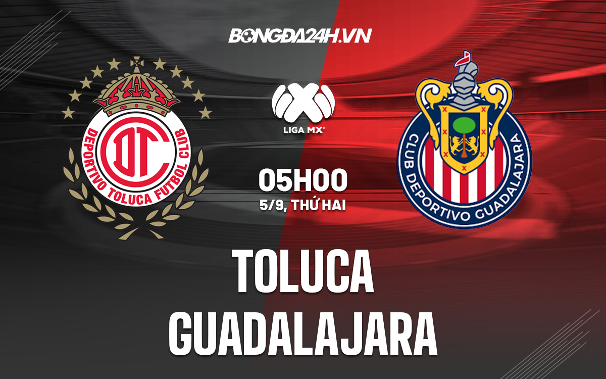 Nhận định, dự đoán Toluca vs Guadalajara 5h00 ngày 5/9 (VĐQG Mexico 2022) cd cao thắng