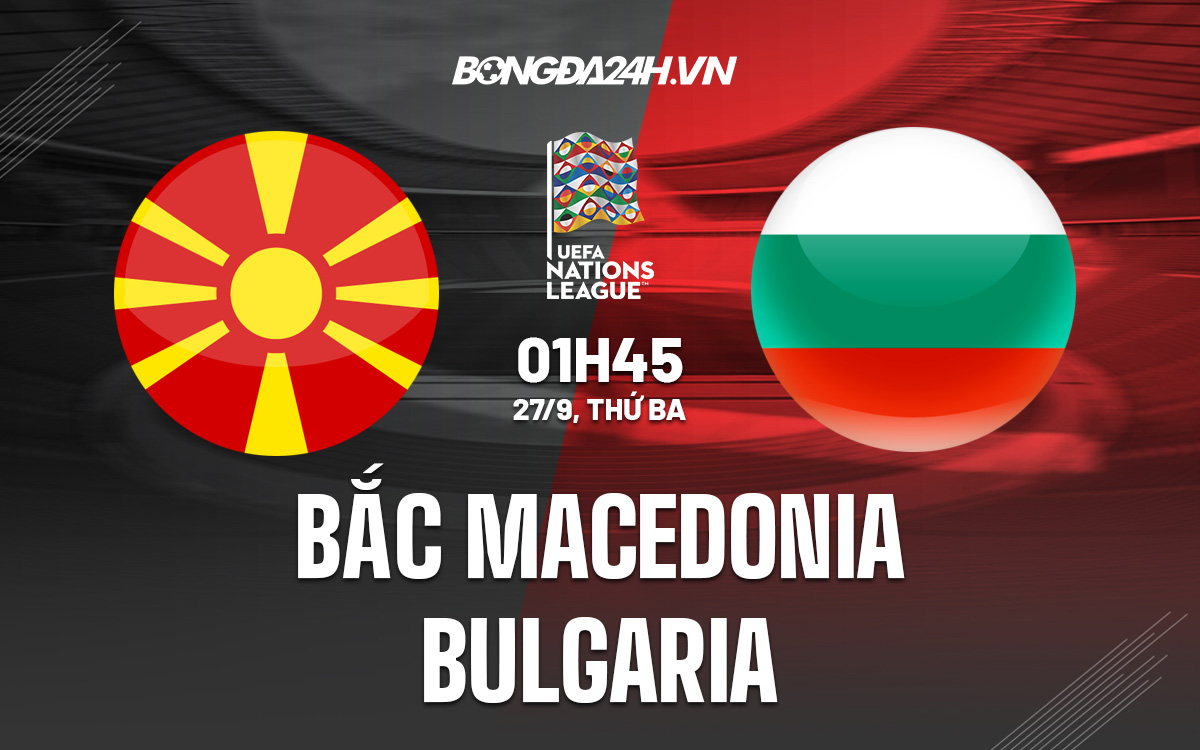 Nhận định Bắc Macedonia vs Bulgaria 1h45 ngày 279 (UEFA Nations League 202223) 1