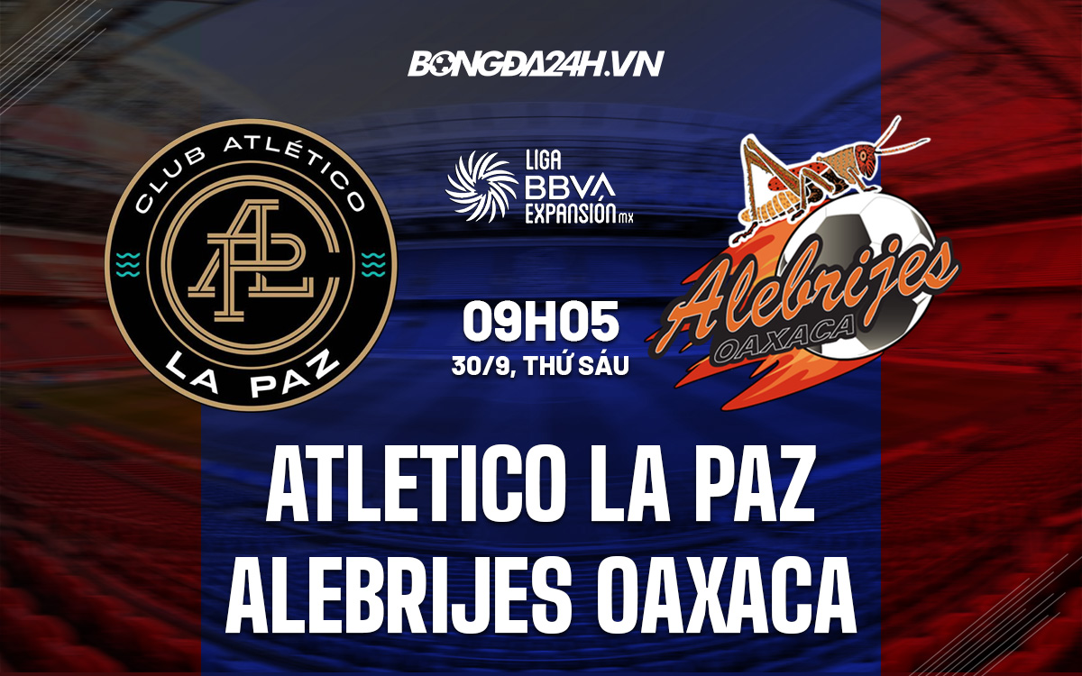 Nhận định soi kèo Atletico La Paz vs Alebrijes Oaxaca hôm nay