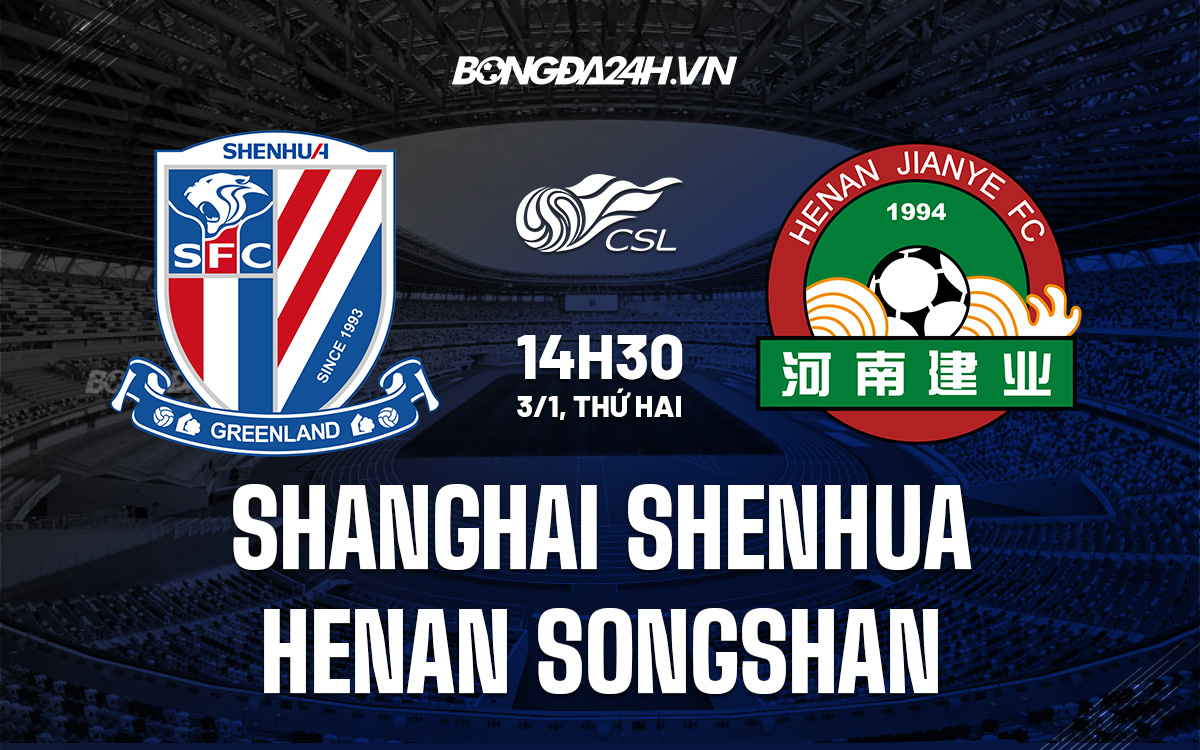 kết quả shanghai shenhua-Nhận định Shanghai Shenhua vs Henan Songshan 18h30 ngày 3/1 (VĐQG Trung Quốc 2021) 