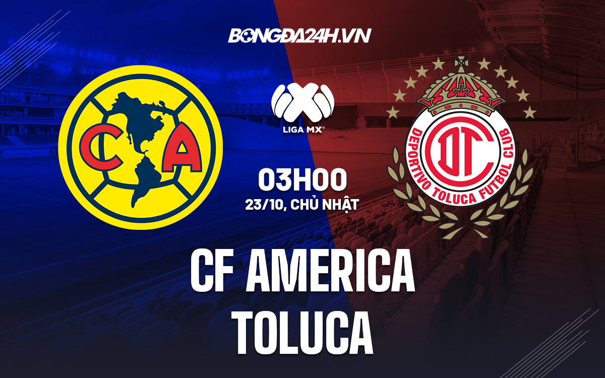 Nhận định soi kèo CF America vs Toluca VĐQG Mexico hôm nay