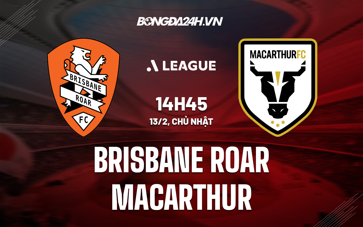 macarthur vs brisbane roar-Nhận định Brisbane Roar vs Macarthur 14h45 ngày 13/2 (VĐQG Australia 2021/22) 