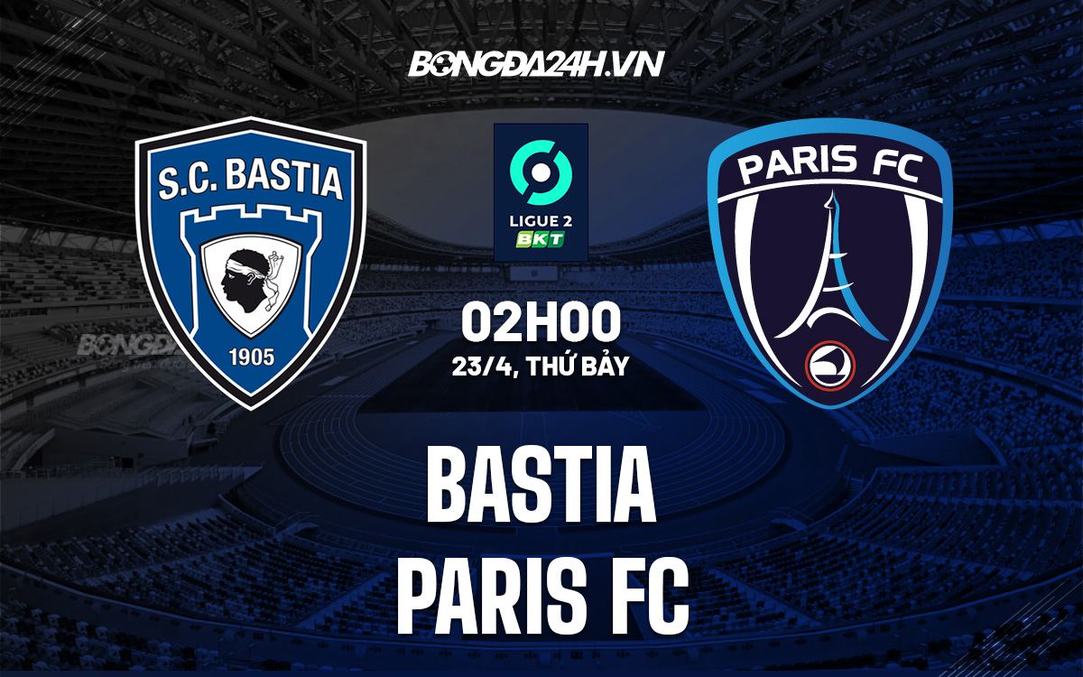 bastia fc-Nhận định, soi kèo Bastia vs Paris FC 2h00 ngày 23/4 (Hạng 2 Pháp 2021/22) 