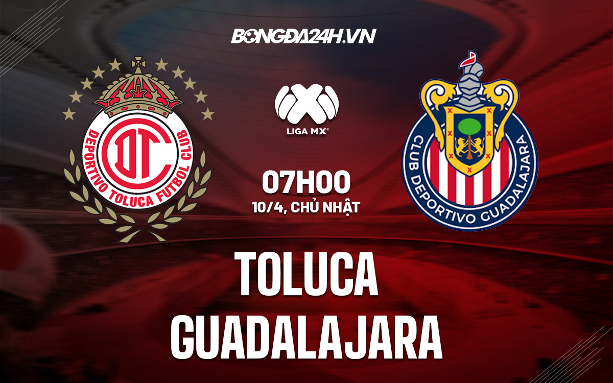 Soi kèo Toluca vs Guadalajara 7h00 ngày 10/4 VĐQG Mexico 2021/22