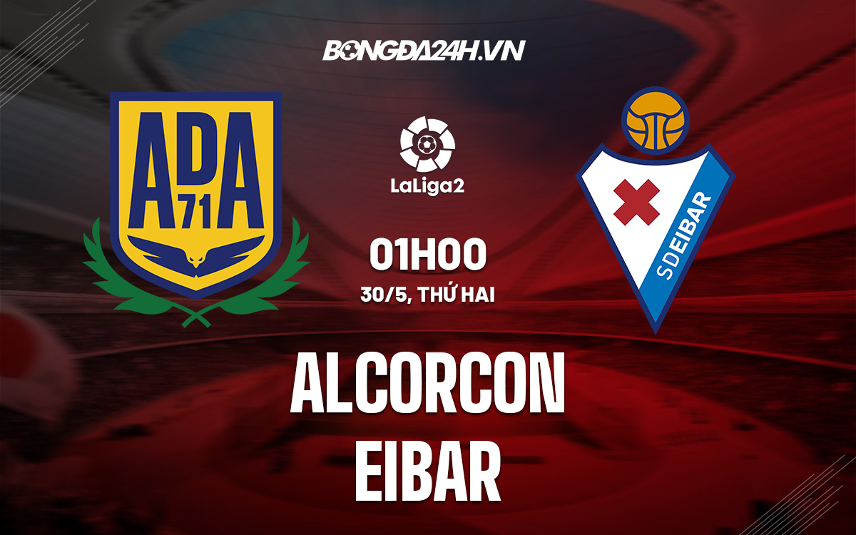 alcorcon-Nhận định, soi kèo Alcorcon vs Eibar 1h00 ngày 30/5 (Hạng 2 Tây Ban Nha 2021/22) 
