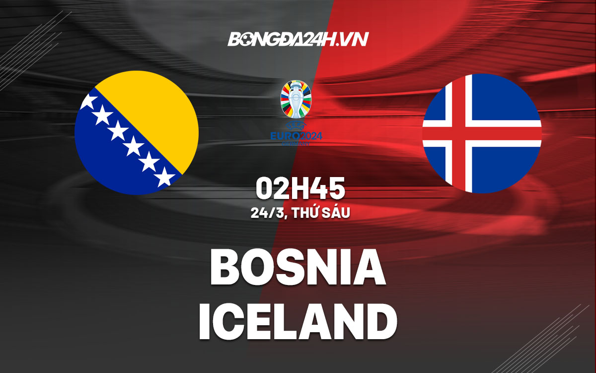 nhan dinh bong da soi keo Bosnia vs Iceland vong loai euro 2024 hom nay