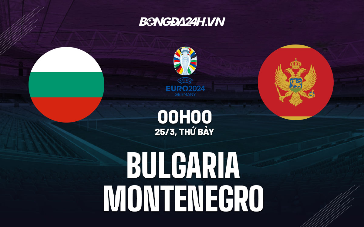 nhan dinh bong da soi keo Bulgaria vs Montenegro vong loai euro 2024 hom nay